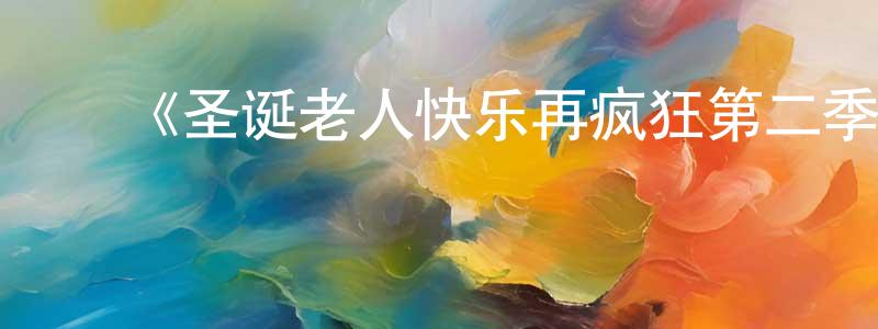 曹少波的动漫综艺大全,《圣诞老人快乐再疯狂第二季》迅雷下载/在线观看-都市情感-美剧天堂